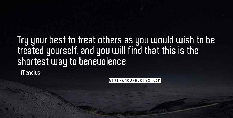 Mencius Quotes: Try your best to treat others as you would wish to be treated yourself, and you will find that this is the shortest way to benevolence