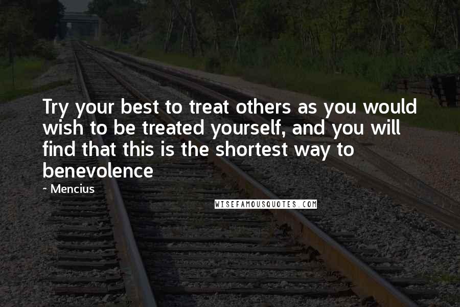 Mencius Quotes: Try your best to treat others as you would wish to be treated yourself, and you will find that this is the shortest way to benevolence