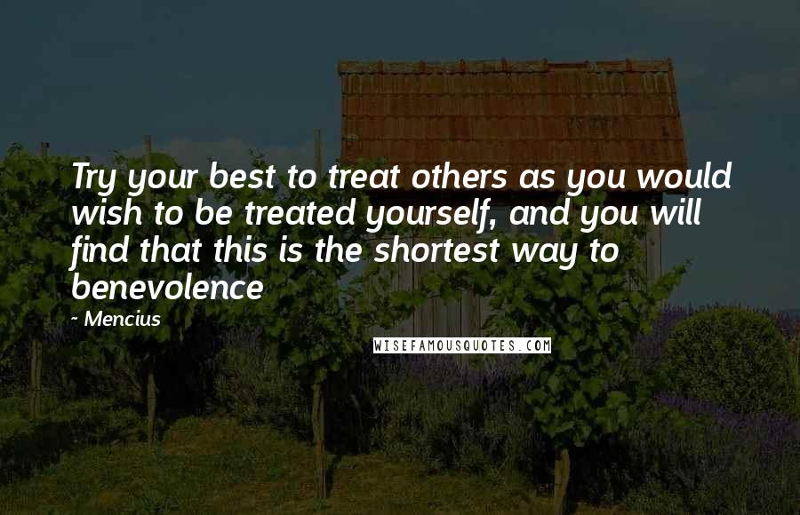 Mencius Quotes: Try your best to treat others as you would wish to be treated yourself, and you will find that this is the shortest way to benevolence