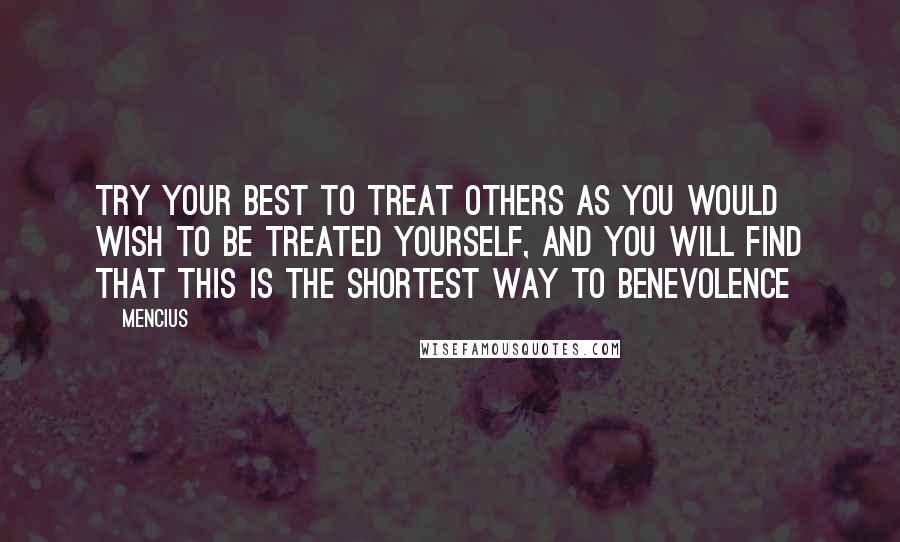 Mencius Quotes: Try your best to treat others as you would wish to be treated yourself, and you will find that this is the shortest way to benevolence