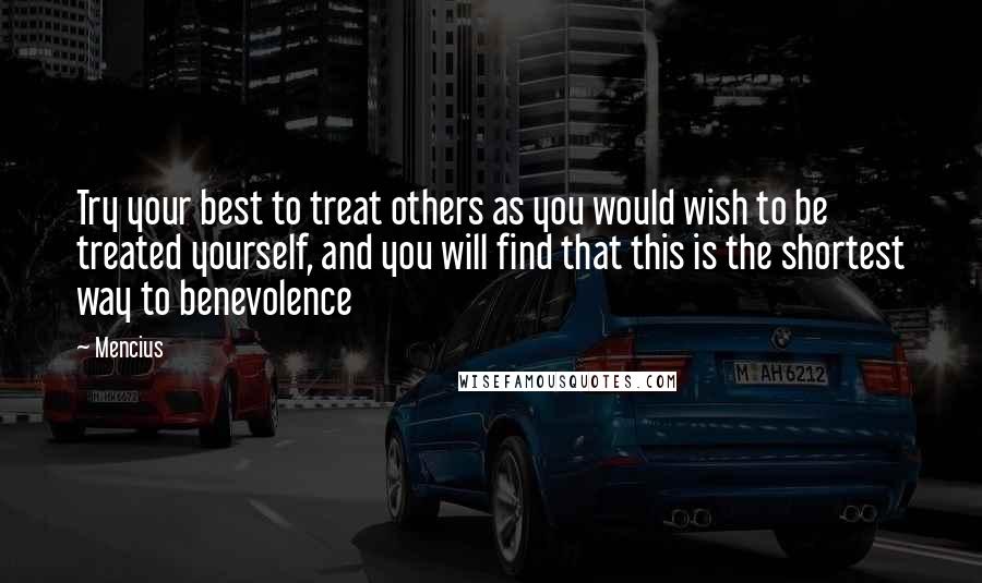 Mencius Quotes: Try your best to treat others as you would wish to be treated yourself, and you will find that this is the shortest way to benevolence