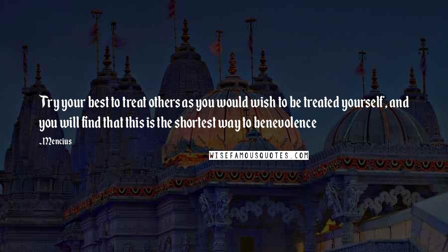 Mencius Quotes: Try your best to treat others as you would wish to be treated yourself, and you will find that this is the shortest way to benevolence