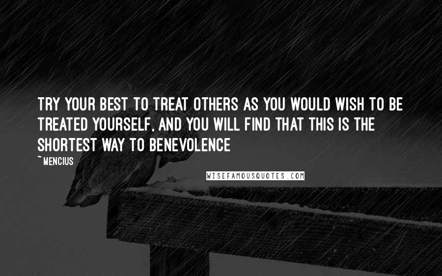 Mencius Quotes: Try your best to treat others as you would wish to be treated yourself, and you will find that this is the shortest way to benevolence