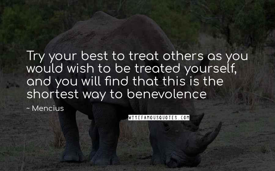 Mencius Quotes: Try your best to treat others as you would wish to be treated yourself, and you will find that this is the shortest way to benevolence