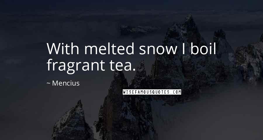 Mencius Quotes: With melted snow I boil fragrant tea.