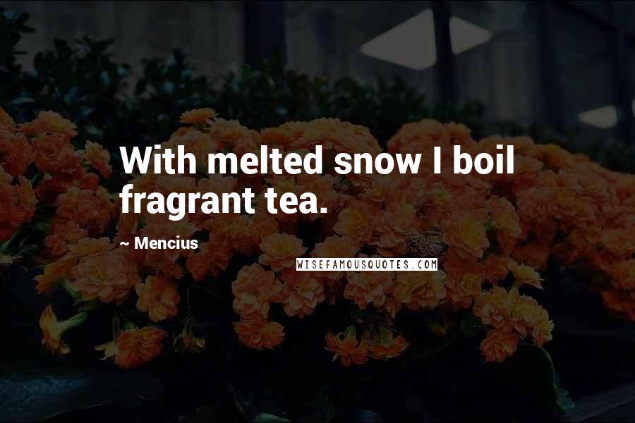 Mencius Quotes: With melted snow I boil fragrant tea.