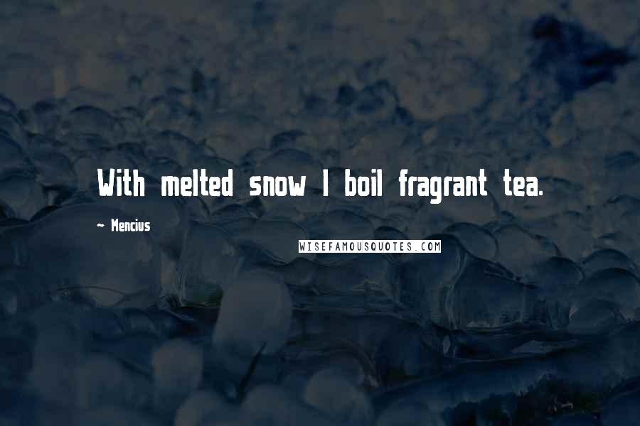Mencius Quotes: With melted snow I boil fragrant tea.