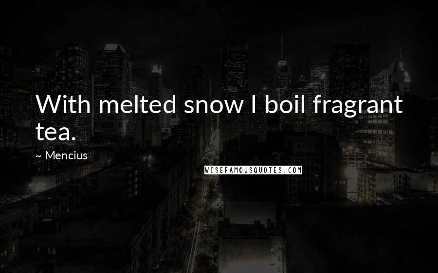 Mencius Quotes: With melted snow I boil fragrant tea.