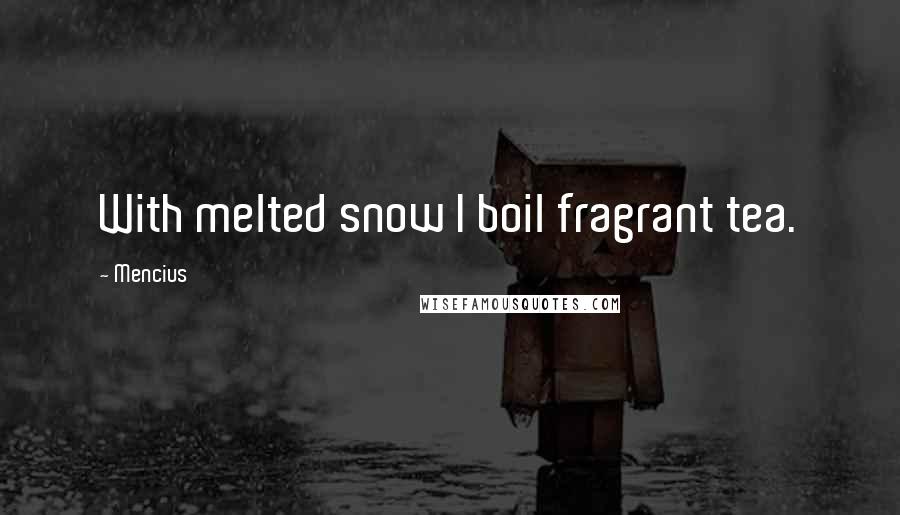 Mencius Quotes: With melted snow I boil fragrant tea.