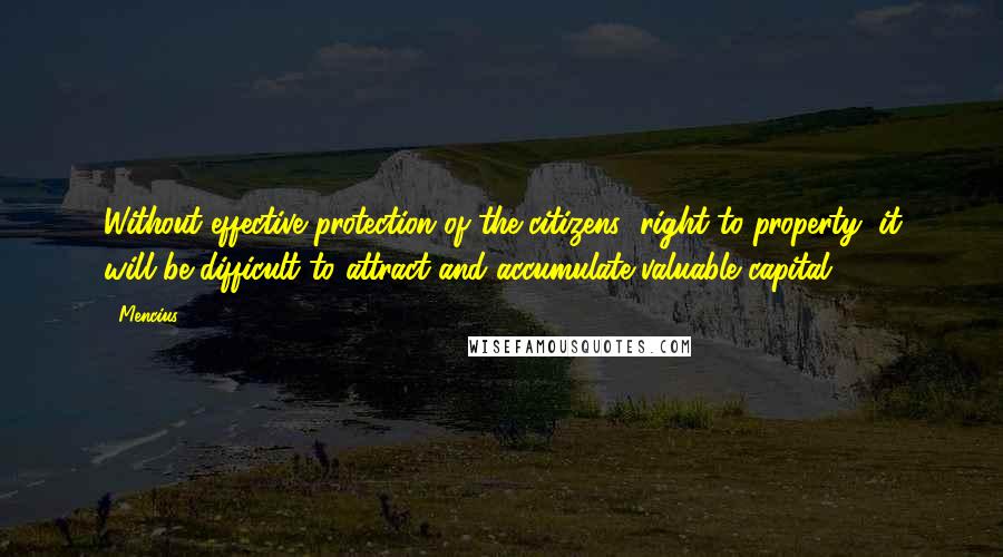 Mencius Quotes: Without effective protection of the citizens' right to property, it will be difficult to attract and accumulate valuable capital.
