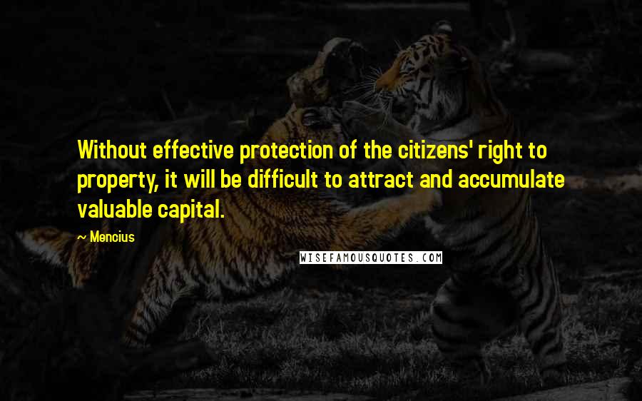 Mencius Quotes: Without effective protection of the citizens' right to property, it will be difficult to attract and accumulate valuable capital.