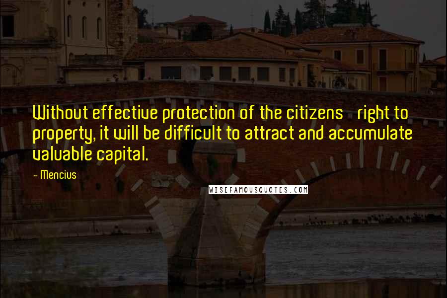 Mencius Quotes: Without effective protection of the citizens' right to property, it will be difficult to attract and accumulate valuable capital.