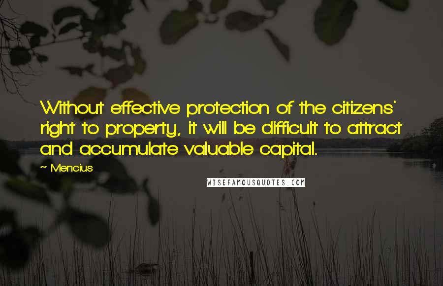 Mencius Quotes: Without effective protection of the citizens' right to property, it will be difficult to attract and accumulate valuable capital.