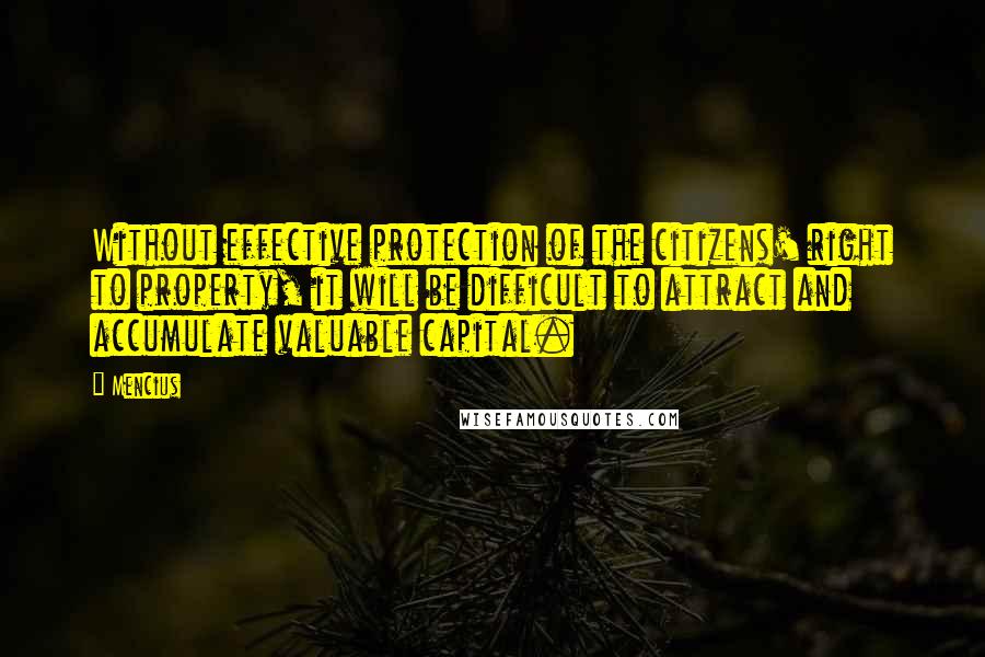 Mencius Quotes: Without effective protection of the citizens' right to property, it will be difficult to attract and accumulate valuable capital.