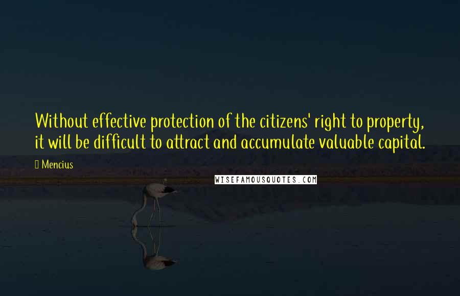 Mencius Quotes: Without effective protection of the citizens' right to property, it will be difficult to attract and accumulate valuable capital.