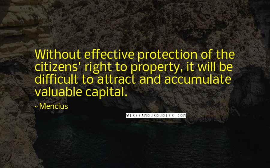 Mencius Quotes: Without effective protection of the citizens' right to property, it will be difficult to attract and accumulate valuable capital.