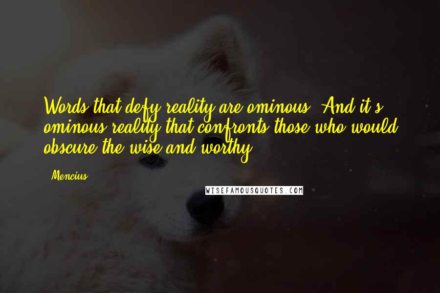 Mencius Quotes: Words that defy reality are ominous. And it's ominous reality that confronts those who would obscure the wise and worthy.