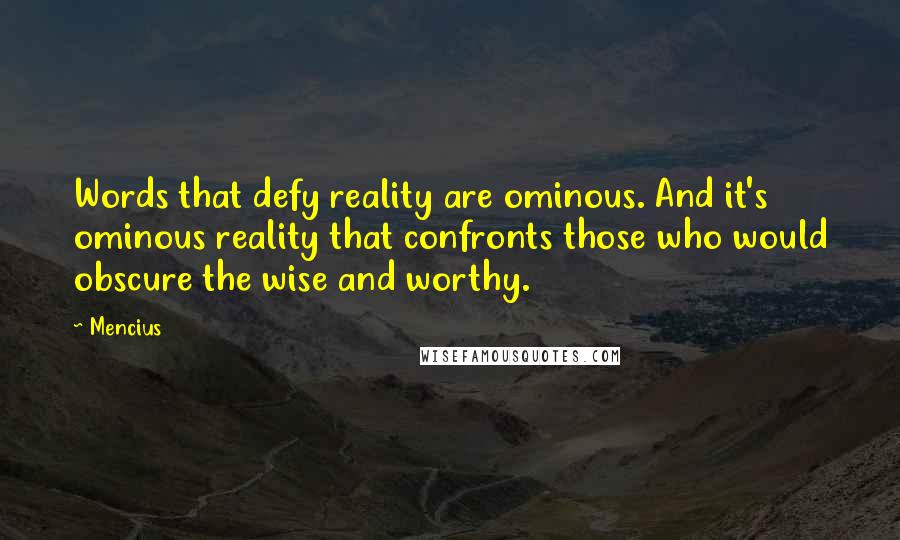 Mencius Quotes: Words that defy reality are ominous. And it's ominous reality that confronts those who would obscure the wise and worthy.