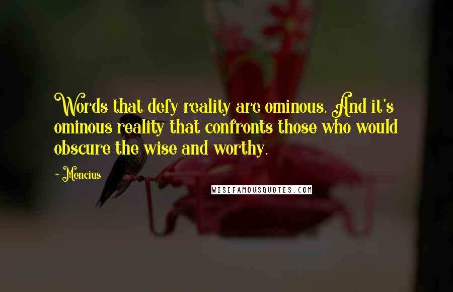 Mencius Quotes: Words that defy reality are ominous. And it's ominous reality that confronts those who would obscure the wise and worthy.