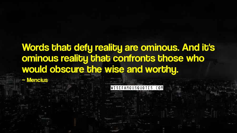 Mencius Quotes: Words that defy reality are ominous. And it's ominous reality that confronts those who would obscure the wise and worthy.