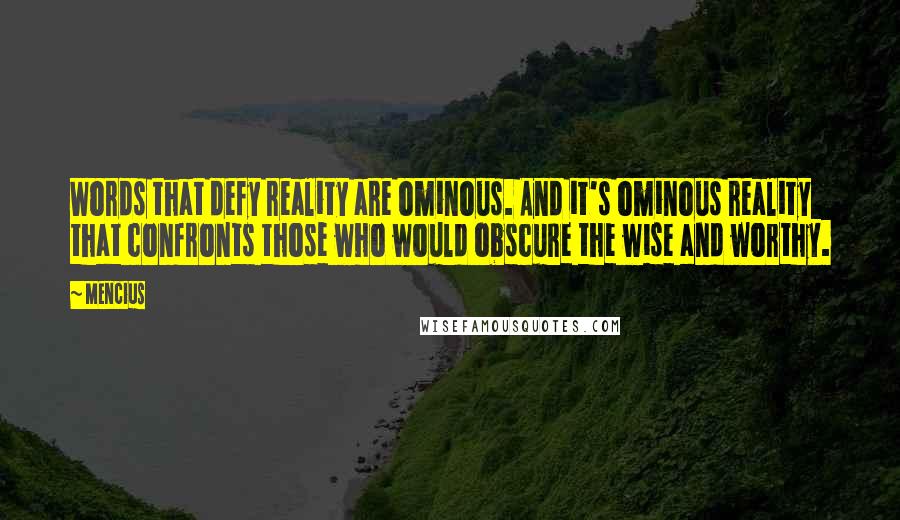 Mencius Quotes: Words that defy reality are ominous. And it's ominous reality that confronts those who would obscure the wise and worthy.