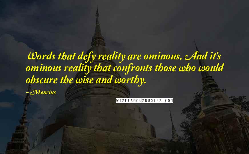 Mencius Quotes: Words that defy reality are ominous. And it's ominous reality that confronts those who would obscure the wise and worthy.