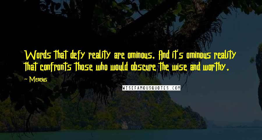 Mencius Quotes: Words that defy reality are ominous. And it's ominous reality that confronts those who would obscure the wise and worthy.