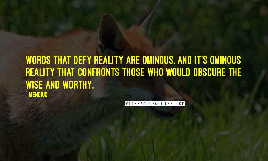 Mencius Quotes: Words that defy reality are ominous. And it's ominous reality that confronts those who would obscure the wise and worthy.
