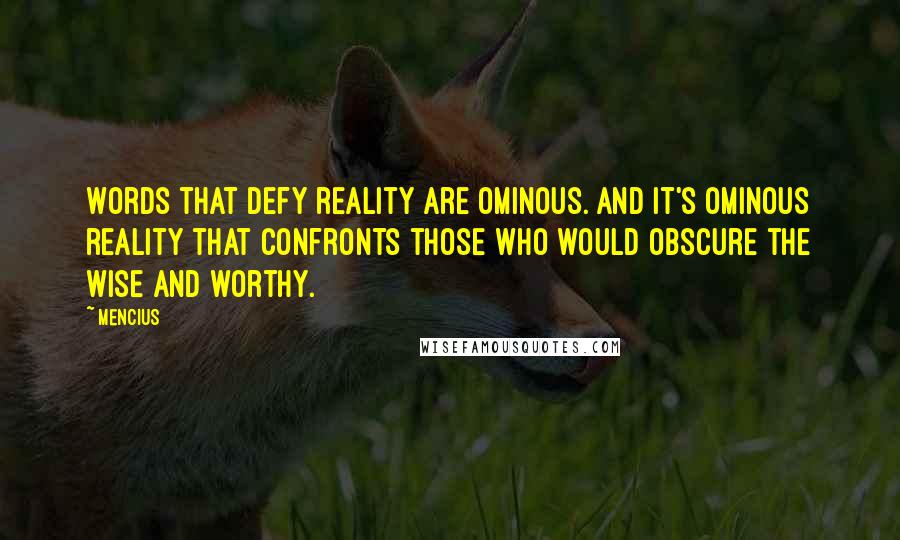 Mencius Quotes: Words that defy reality are ominous. And it's ominous reality that confronts those who would obscure the wise and worthy.