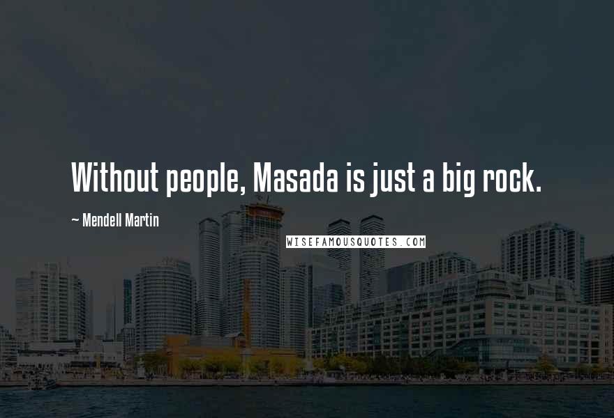 Mendell Martin Quotes: Without people, Masada is just a big rock.