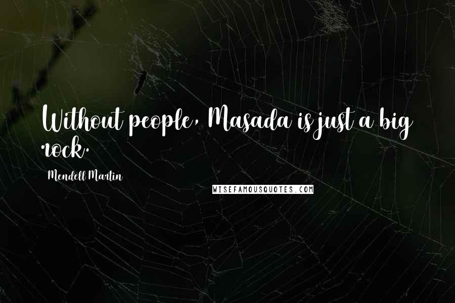 Mendell Martin Quotes: Without people, Masada is just a big rock.