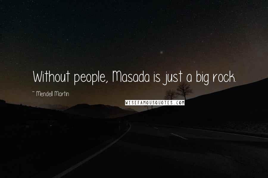 Mendell Martin Quotes: Without people, Masada is just a big rock.