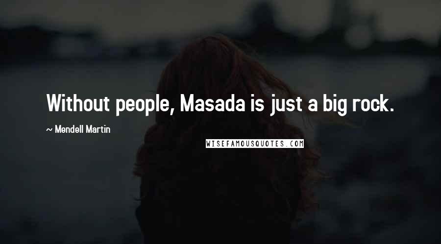 Mendell Martin Quotes: Without people, Masada is just a big rock.