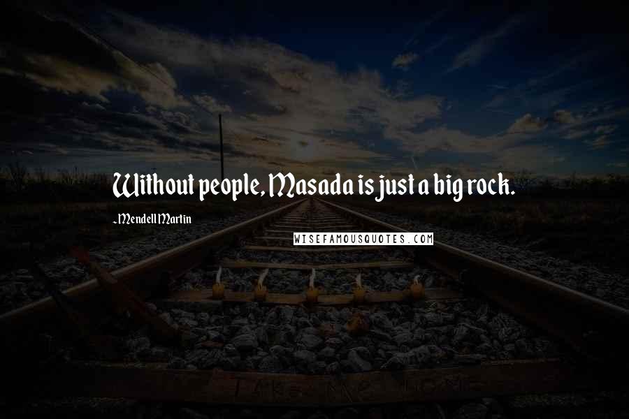 Mendell Martin Quotes: Without people, Masada is just a big rock.