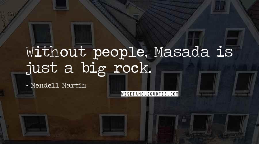 Mendell Martin Quotes: Without people, Masada is just a big rock.