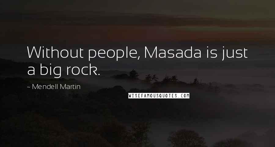 Mendell Martin Quotes: Without people, Masada is just a big rock.