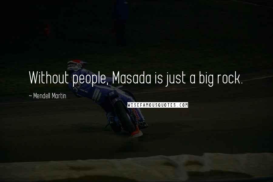 Mendell Martin Quotes: Without people, Masada is just a big rock.