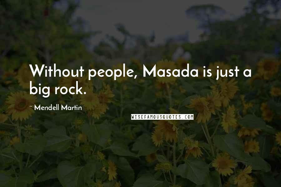 Mendell Martin Quotes: Without people, Masada is just a big rock.