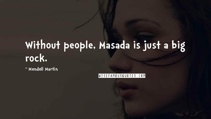 Mendell Martin Quotes: Without people, Masada is just a big rock.