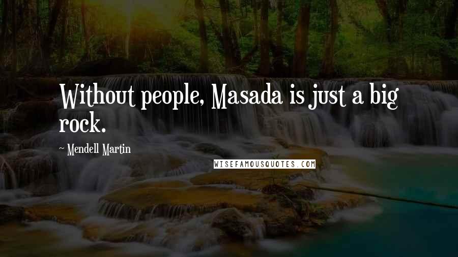 Mendell Martin Quotes: Without people, Masada is just a big rock.