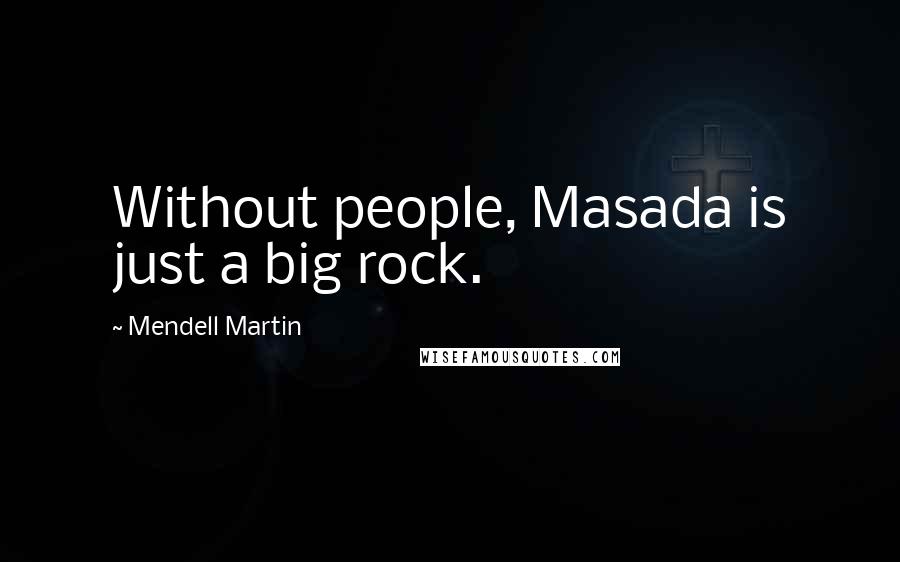 Mendell Martin Quotes: Without people, Masada is just a big rock.