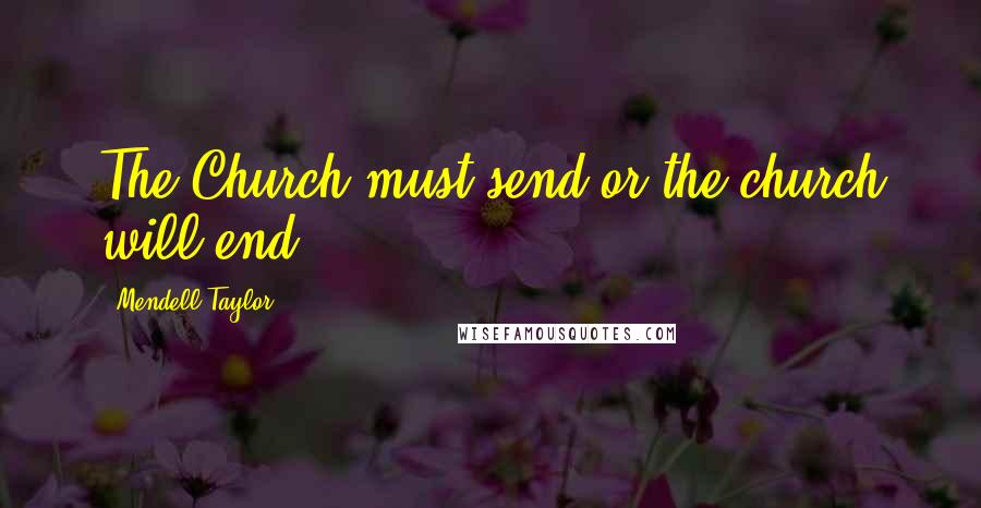Mendell Taylor Quotes: The Church must send or the church will end.