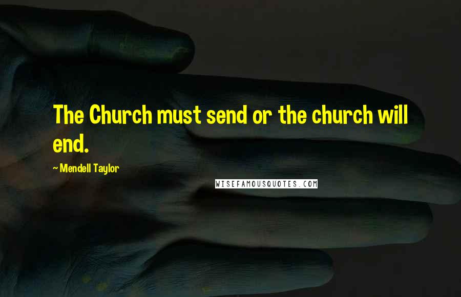 Mendell Taylor Quotes: The Church must send or the church will end.