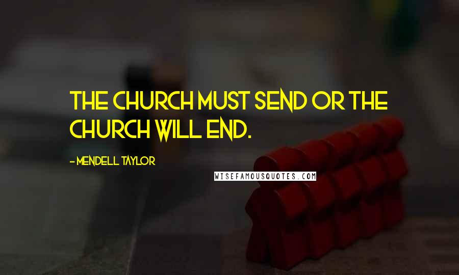 Mendell Taylor Quotes: The Church must send or the church will end.