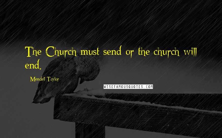 Mendell Taylor Quotes: The Church must send or the church will end.