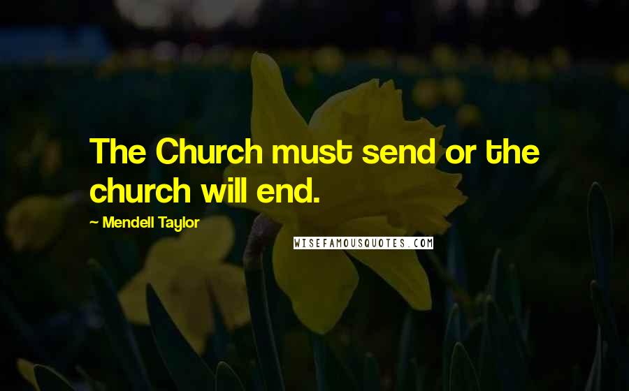 Mendell Taylor Quotes: The Church must send or the church will end.