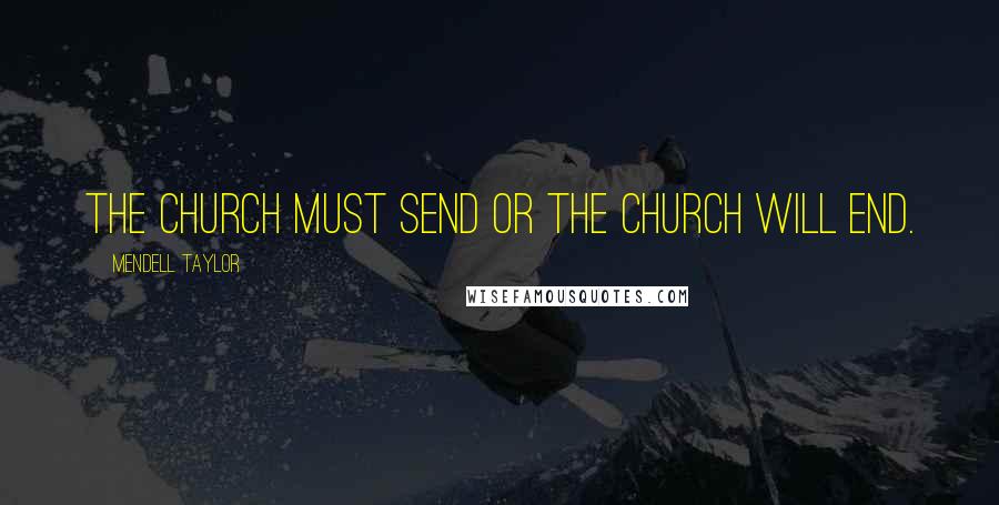 Mendell Taylor Quotes: The Church must send or the church will end.