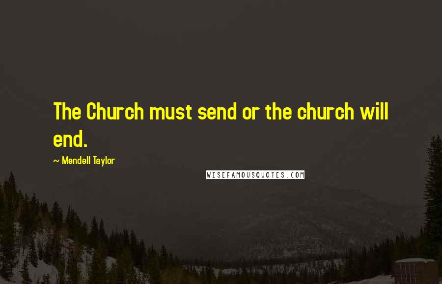Mendell Taylor Quotes: The Church must send or the church will end.