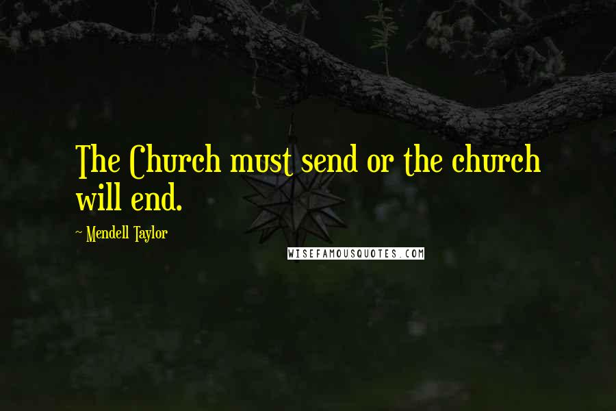 Mendell Taylor Quotes: The Church must send or the church will end.