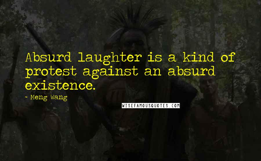 Meng Wang Quotes: Absurd laughter is a kind of protest against an absurd existence.